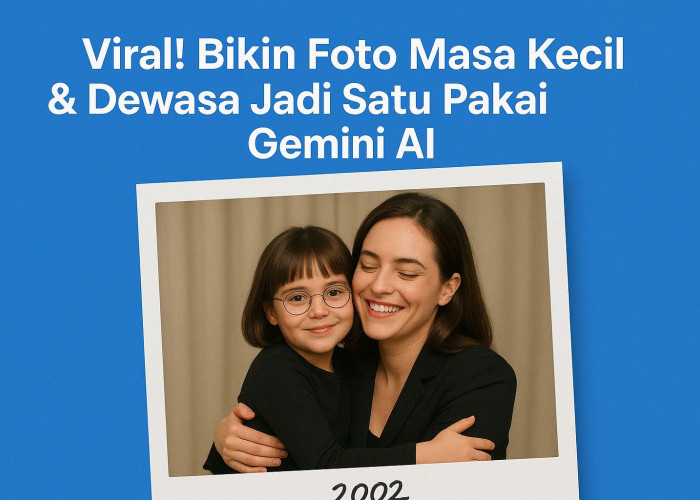 Viral! Begini Cara Bikin Foto Masa Kecil & Dewasa Jadi Satu dengan Gemini AI